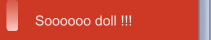 Soooooo doll !!!